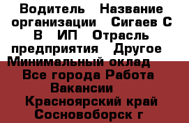 Водитель › Название организации ­ Сигаев С.В,, ИП › Отрасль предприятия ­ Другое › Минимальный оклад ­ 1 - Все города Работа » Вакансии   . Красноярский край,Сосновоборск г.